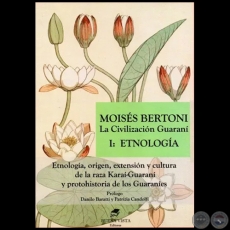 La Civilización Guaraní  - I: ETNOLOGÍA - MOISÉS BERTONI - Prólogo: DANILO BARATTI / PATRIZIA CANDOLFI - Año 2013